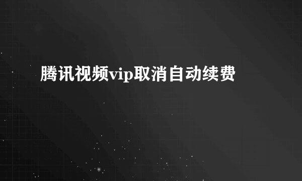 腾讯视频vip取消自动续费