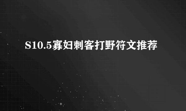 S10.5寡妇刺客打野符文推荐