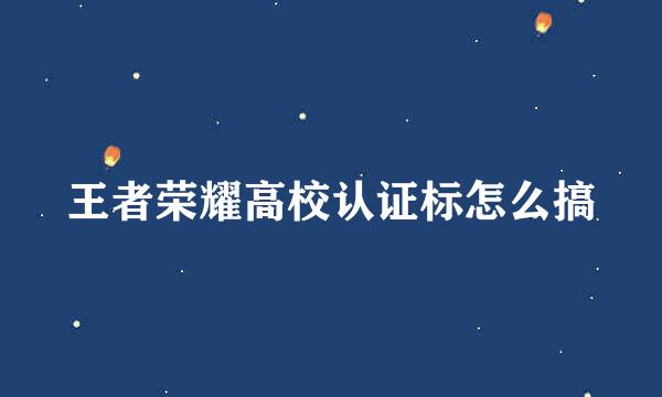 王者荣耀高校认证标怎么搞