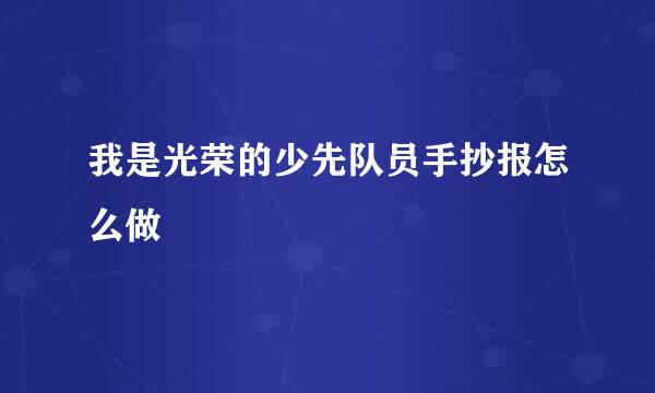 我是光荣的少先队员手抄报怎么做