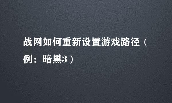 战网如何重新设置游戏路径（例：暗黑3）