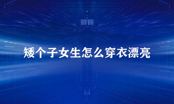 矮个子女生怎么穿衣漂亮