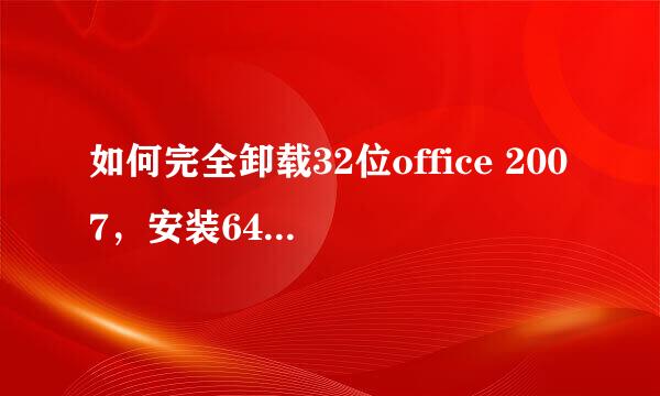 如何完全卸载32位office 2007，安装64位office