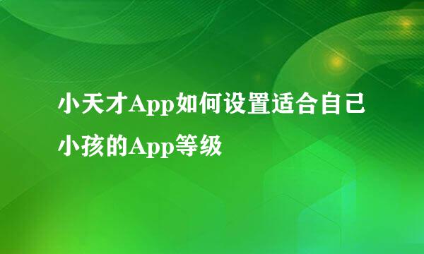 小天才App如何设置适合自己小孩的App等级