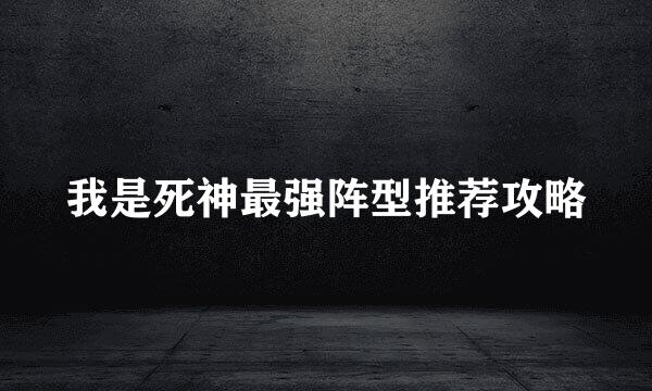 我是死神最强阵型推荐攻略
