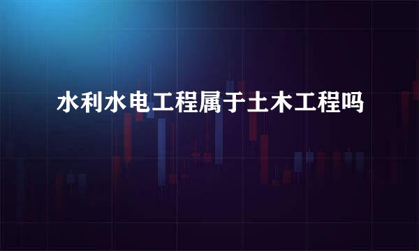 水利水电工程属于土木工程吗