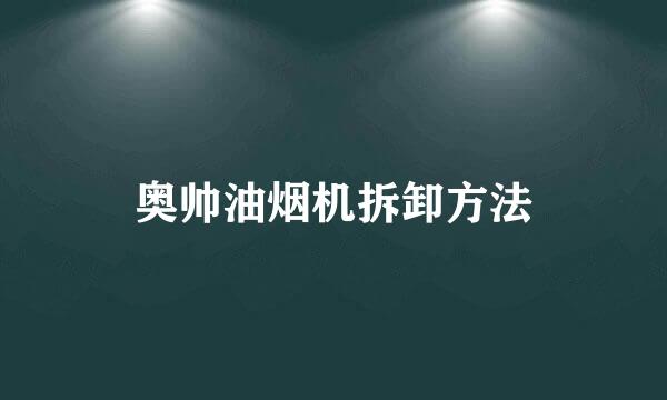 奥帅油烟机拆卸方法