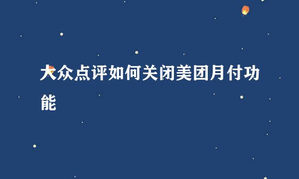 大众点评如何关闭美团月付功能