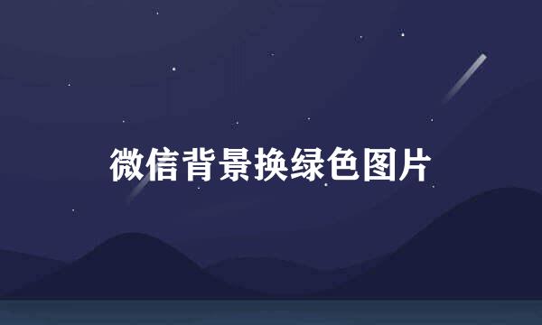 微信背景换绿色图片