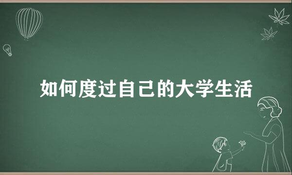 如何度过自己的大学生活