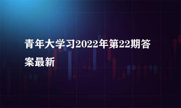 青年大学习2022年第22期答案最新