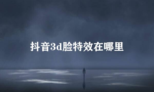 抖音3d脸特效在哪里