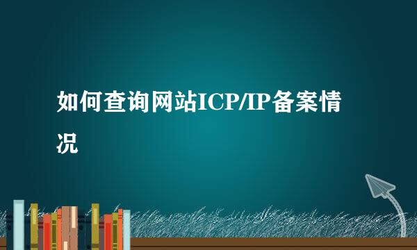 如何查询网站ICP/IP备案情况