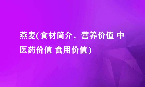 燕麦(食材简介，营养价值 中医药价值 食用价值)