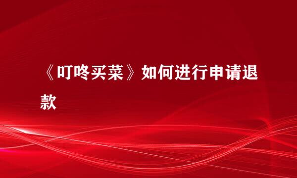 《叮咚买菜》如何进行申请退款
