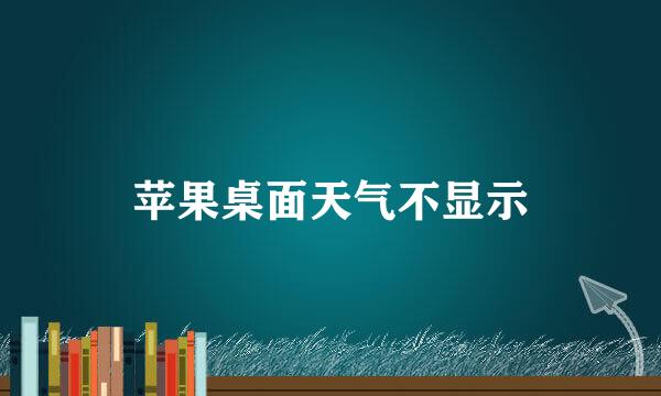 苹果桌面天气不显示