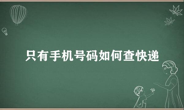 只有手机号码如何查快递