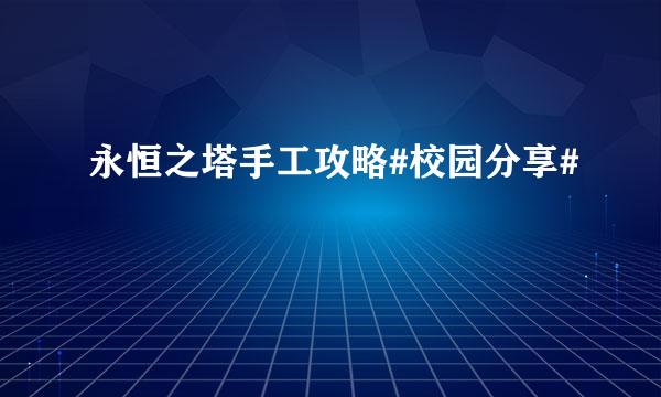永恒之塔手工攻略#校园分享#