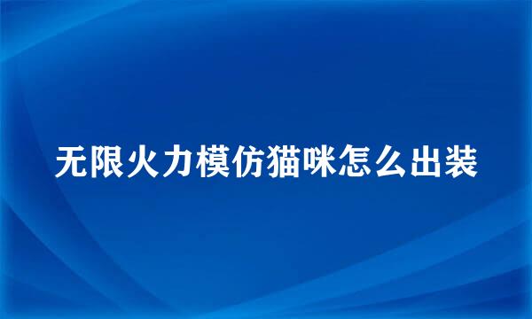 无限火力模仿猫咪怎么出装