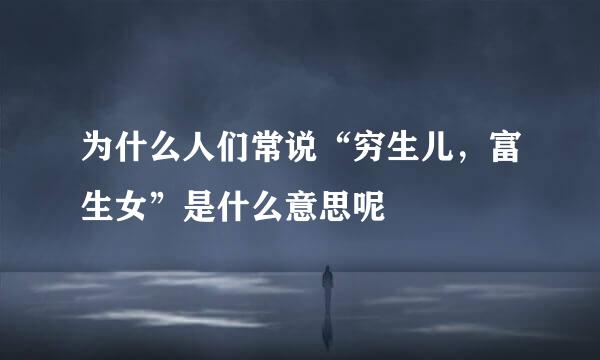 为什么人们常说“穷生儿，富生女”是什么意思呢