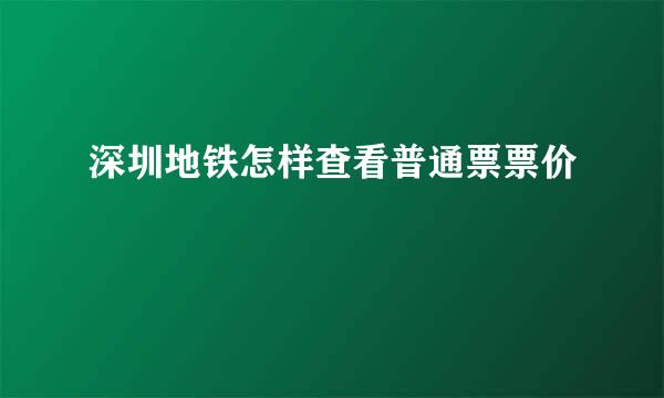 深圳地铁怎样查看普通票票价
