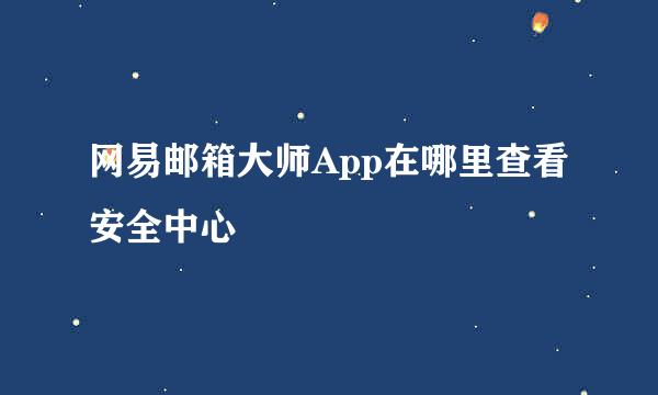 网易邮箱大师App在哪里查看安全中心
