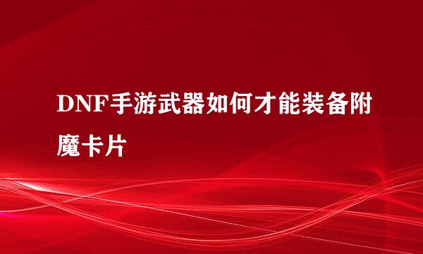 DNF手游武器如何才能装备附魔卡片