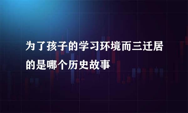 为了孩子的学习环境而三迁居的是哪个历史故事