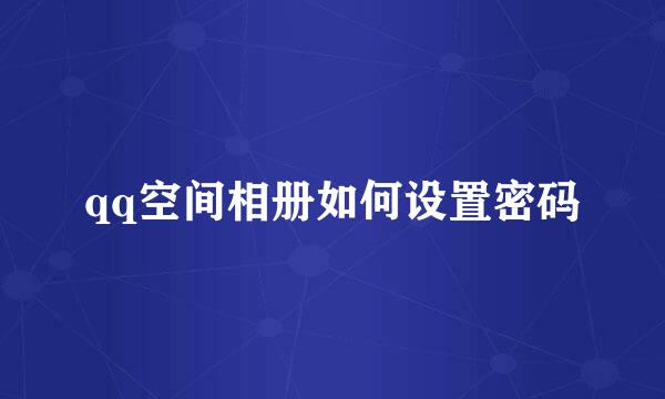 qq空间相册如何设置密码