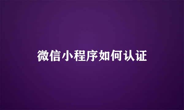 微信小程序如何认证