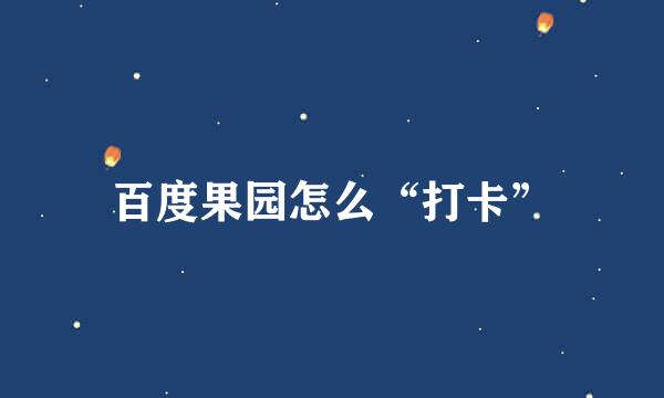百度果园怎么“打卡”