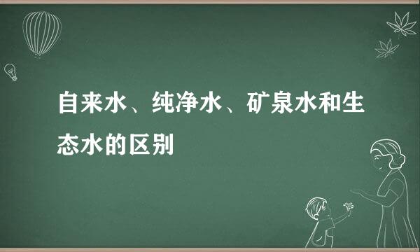 自来水、纯净水、矿泉水和生态水的区别
