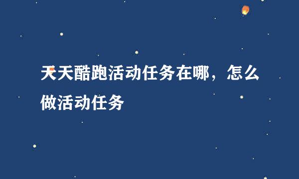 天天酷跑活动任务在哪，怎么做活动任务