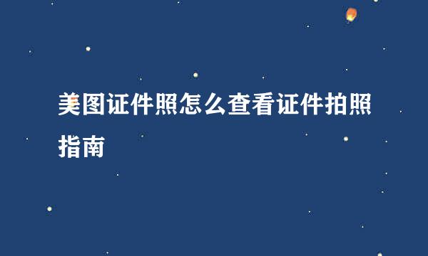 美图证件照怎么查看证件拍照指南