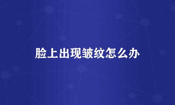 脸上出现皱纹怎么办