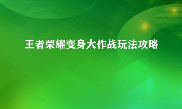 王者荣耀变身大作战玩法攻略