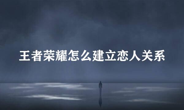王者荣耀怎么建立恋人关系