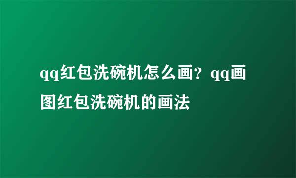 qq红包洗碗机怎么画？qq画图红包洗碗机的画法