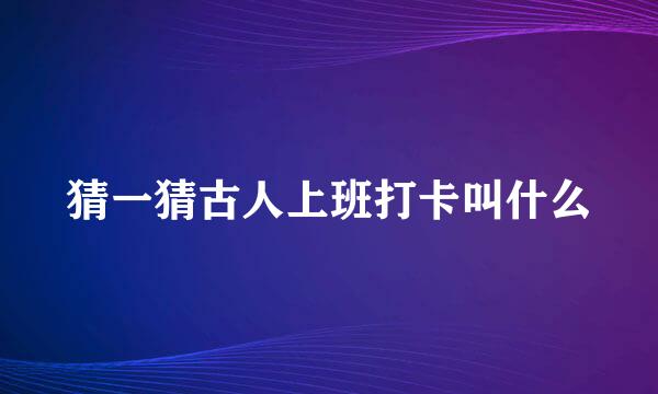 猜一猜古人上班打卡叫什么