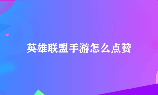 英雄联盟手游怎么点赞