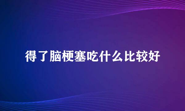 得了脑梗塞吃什么比较好