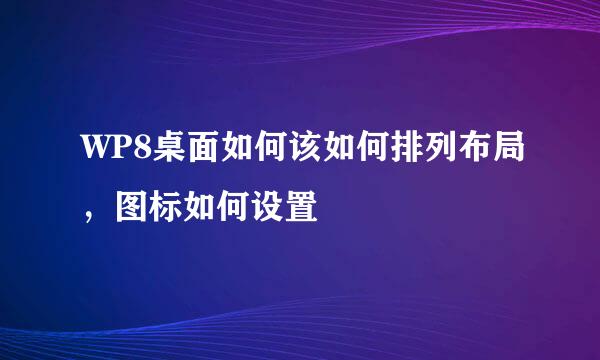 WP8桌面如何该如何排列布局，图标如何设置