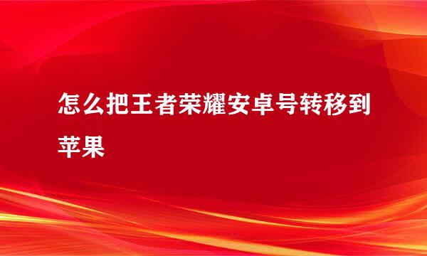 怎么把王者荣耀安卓号转移到苹果