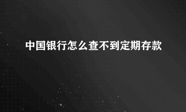 中国银行怎么查不到定期存款