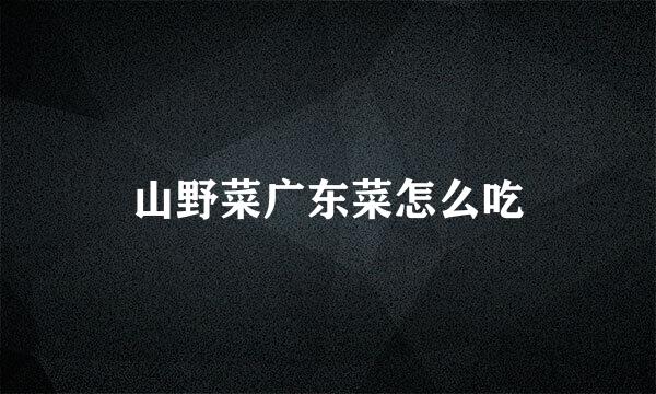 山野菜广东菜怎么吃