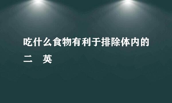 吃什么食物有利于排除体内的二噁英