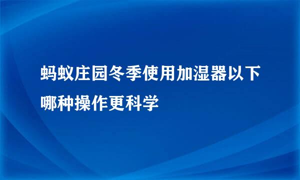 蚂蚁庄园冬季使用加湿器以下哪种操作更科学