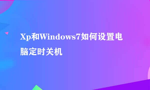 Xp和Windows7如何设置电脑定时关机