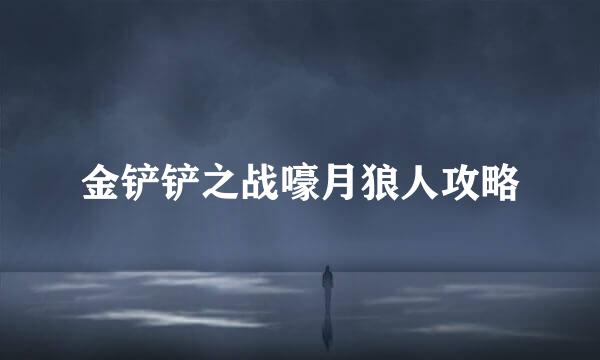 金铲铲之战嚎月狼人攻略
