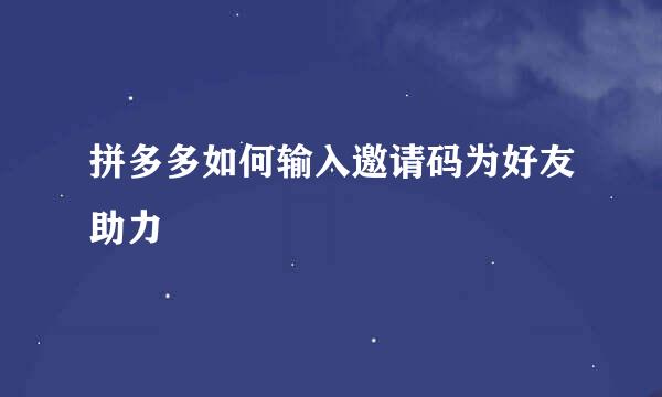 拼多多如何输入邀请码为好友助力